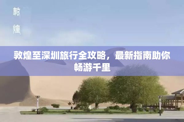 敦煌至深圳旅行全攻略，最新指南助你畅游千里
