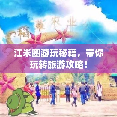 江米圈游玩秘籍，带你玩转旅游攻略！