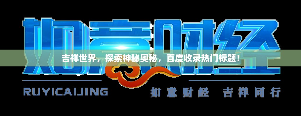吉祥世界，探索神秘奥秘，百度收录热门标题！
