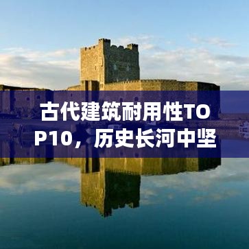 古代建筑耐用性TOP10，历史长河中坚不可摧的十大建筑