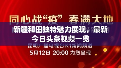新疆和田独特魅力展现，最新今日头条视频一览