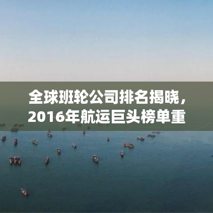全球班轮公司排名揭晓，2016年航运巨头榜单重磅出炉！