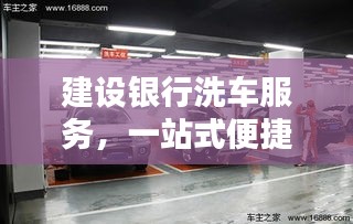 建设银行洗车服务，一站式便捷体验，爱车焕然一新光彩夺目
