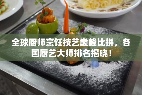 全球厨师烹饪技艺巅峰比拼，各国厨艺大师排名揭晓！
