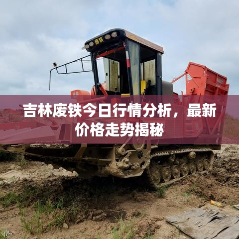 吉林废铁今日行情分析，最新价格走势揭秘