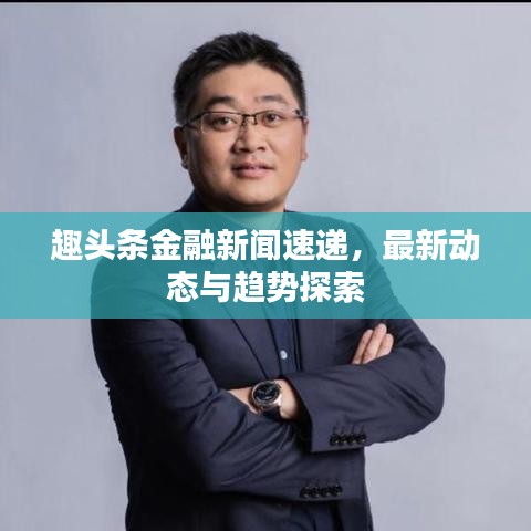 趣头条金融新闻速递，最新动态与趋势探索