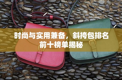 时尚与实用兼备，斜挎包排名前十榜单揭秘