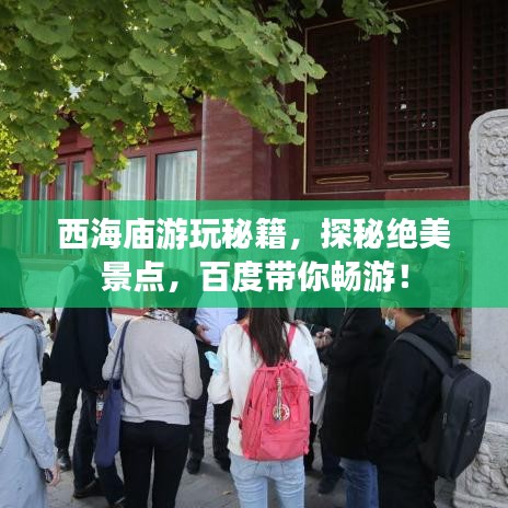 西海庙游玩秘籍，探秘绝美景点，百度带你畅游！