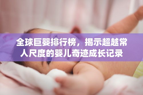 全球巨婴排行榜，揭示超越常人尺度的婴儿奇迹成长记录