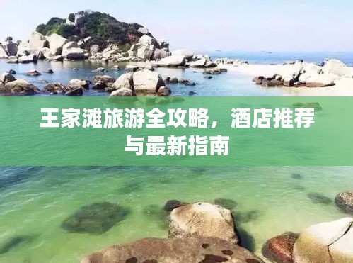 王家滩旅游全攻略，酒店推荐与最新指南