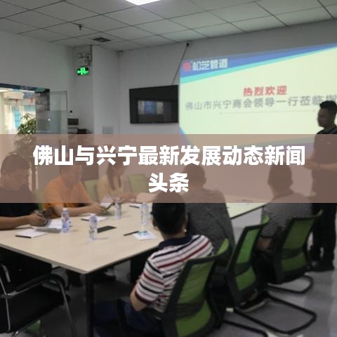 佛山与兴宁最新发展动态新闻头条