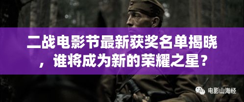 二战电影节最新获奖名单揭晓，谁将成为新的荣耀之星？