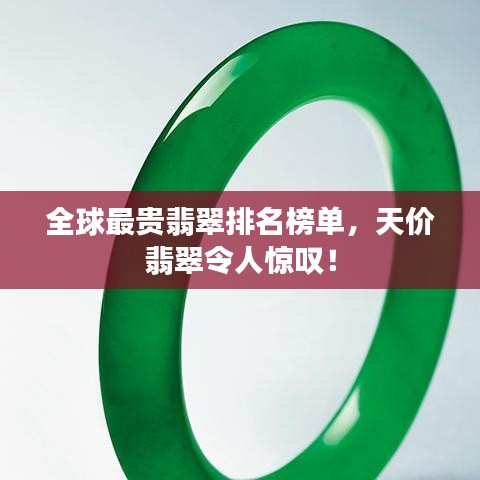全球最贵翡翠排名榜单，天价翡翠令人惊叹！