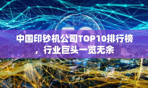 中国印钞机公司TOP10排行榜，行业巨头一览无余