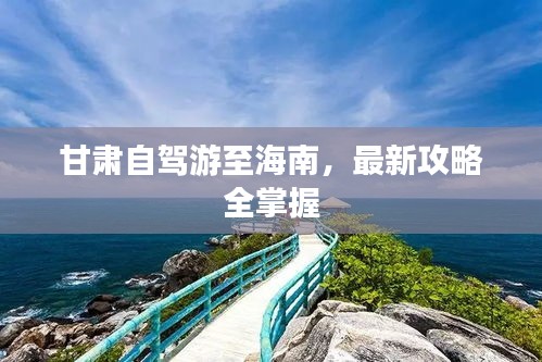 甘肃自驾游至海南，最新攻略全掌握