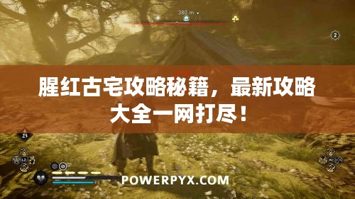 腥红古宅攻略秘籍，最新攻略大全一网打尽！
