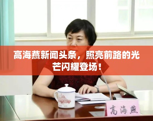 高海燕新闻头条，照亮前路的光芒闪耀登场！