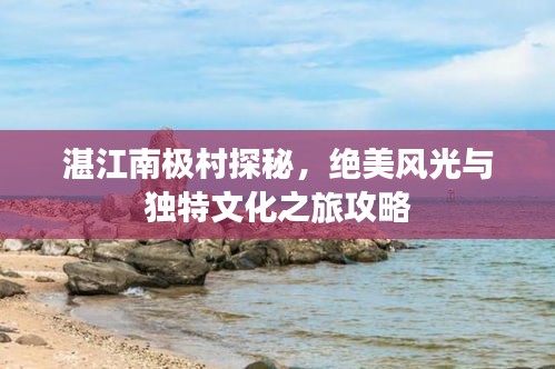 湛江南极村探秘，绝美风光与独特文化之旅攻略