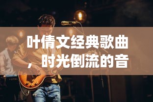 叶倩文经典歌曲，时光倒流的音乐之旅