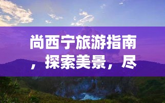 尚西宁旅游指南，探索美景，尽享魅力之旅！