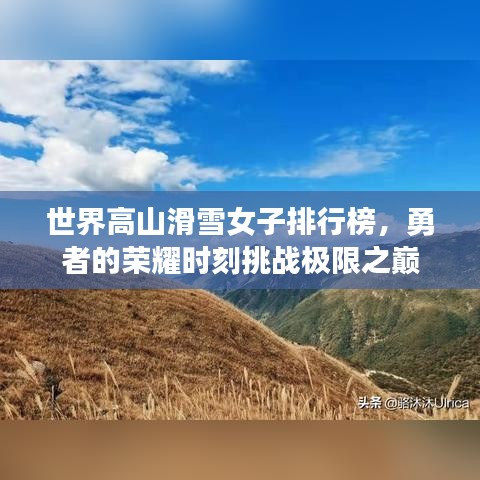 世界高山滑雪女子排行榜，勇者的荣耀时刻挑战极限之巅