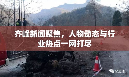 齐峰新闻聚焦，人物动态与行业热点一网打尽
