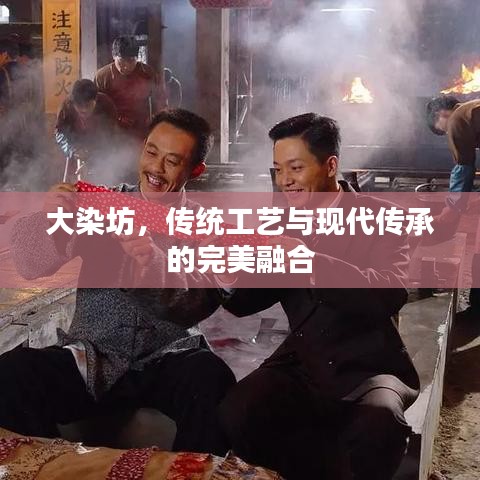 大染坊，传统工艺与现代传承的完美融合