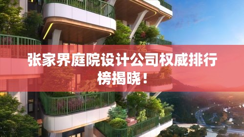 张家界庭院设计公司权威排行榜揭晓！