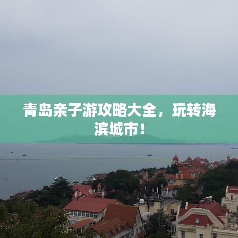 青岛亲子游攻略大全，玩转海滨城市！