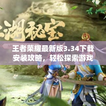 王者荣耀最新版3.34下载安装攻略，轻松探索游戏世界