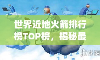 世界近地火箭排行榜TOP榜，揭秘最强火箭实力排名！