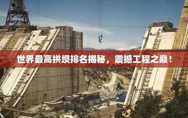 世界最高拱坝排名揭秘，震撼工程之巅！