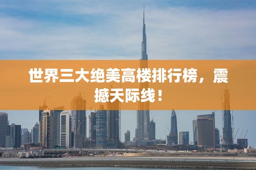 世界三大绝美高楼排行榜，震撼天际线！