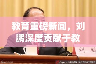 教育重磅新闻，刘鹏深度贡献于教育领域，前瞻洞察引领行业新风向