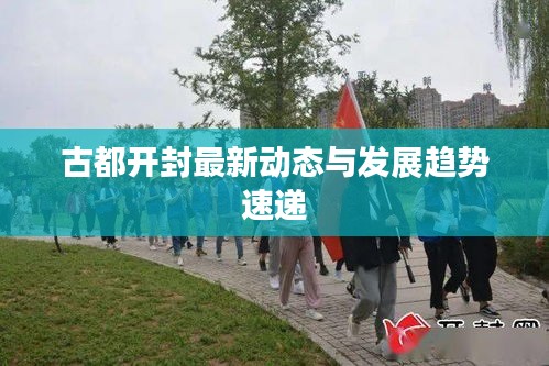 古都开封最新动态与发展趋势速递