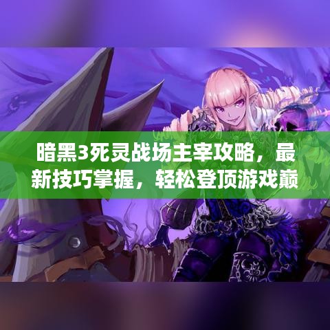 暗黑3死灵战场主宰攻略，最新技巧掌握，轻松登顶游戏巅峰！
