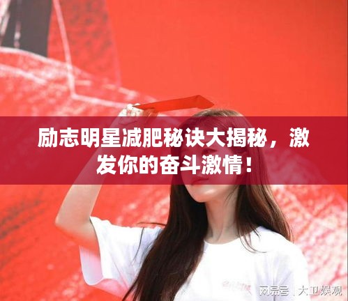 励志明星减肥秘诀大揭秘，激发你的奋斗激情！