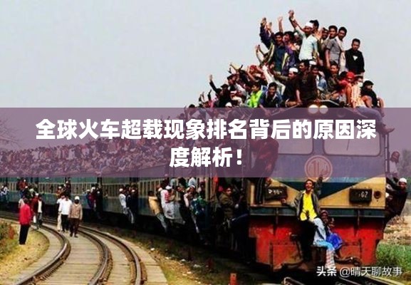 全球火车超载现象排名背后的原因深度解析！