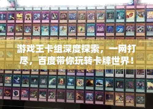 游戏王卡组深度探索，一网打尽，百度带你玩转卡牌世界！
