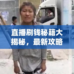 直播刷钱秘籍大揭秘，最新攻略助你提升互动体验，赢取丰厚奖励！