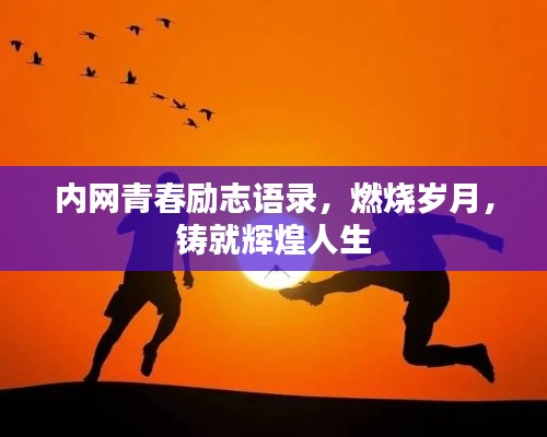 内网青春励志语录，燃烧岁月，铸就辉煌人生