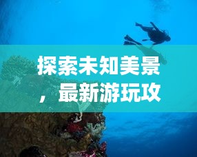探索未知美景，最新游玩攻略大揭秘！
