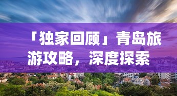 「独家回顾」青岛旅游攻略，深度探索魅力海洋之城的秘密！