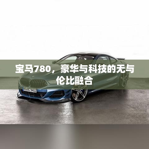 宝马780，豪华与科技的无与伦比融合