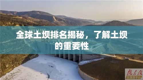 全球土坝排名揭秘，了解土坝的重要性