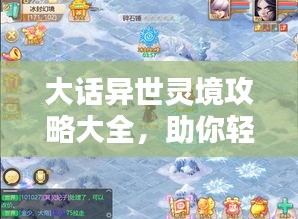 大话异世灵境攻略大全，助你轻松探索神秘世界！