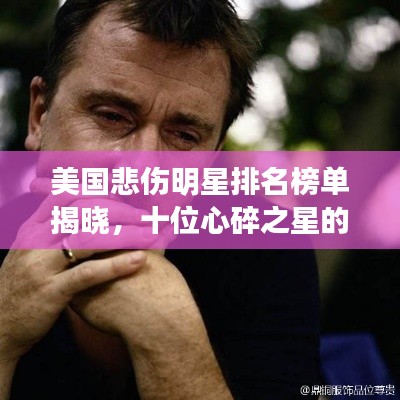 美国悲伤明星排名榜单揭晓，十位心碎之星的故事引人泪目