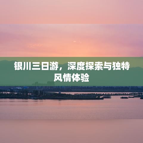 银川三日游，深度探索与独特风情体验