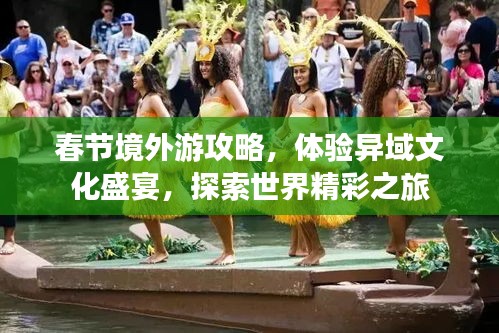 春节境外游攻略，体验异域文化盛宴，探索世界精彩之旅