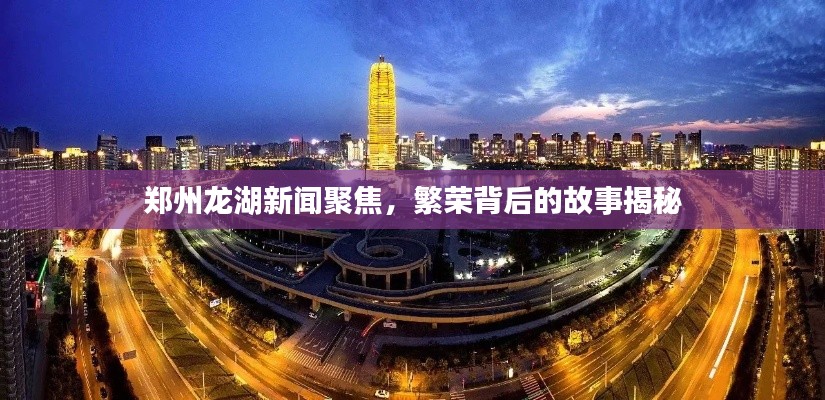 郑州龙湖新闻聚焦，繁荣背后的故事揭秘